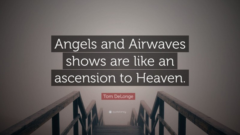 Tom DeLonge Quote: “Angels and Airwaves shows are like an ascension to Heaven.”