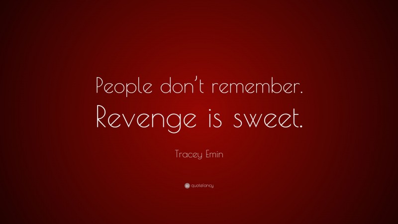 Tracey Emin Quote: “People don’t remember. Revenge is sweet.”