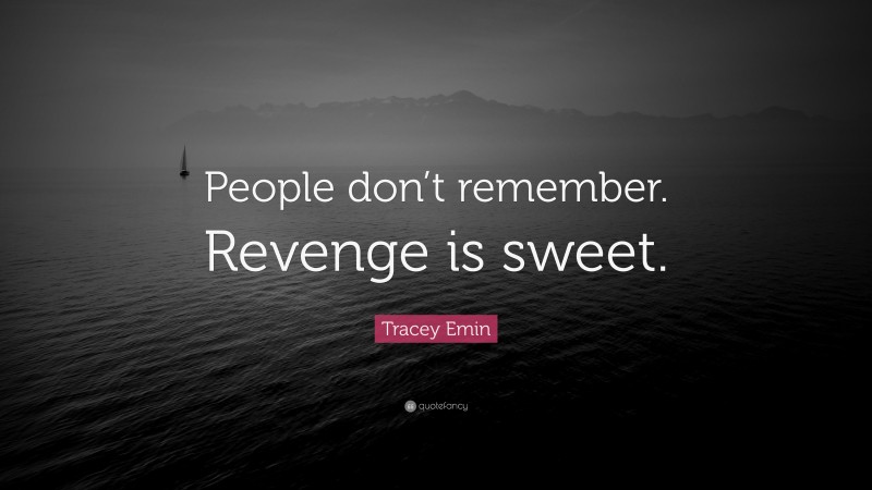 Tracey Emin Quote: “People don’t remember. Revenge is sweet.”
