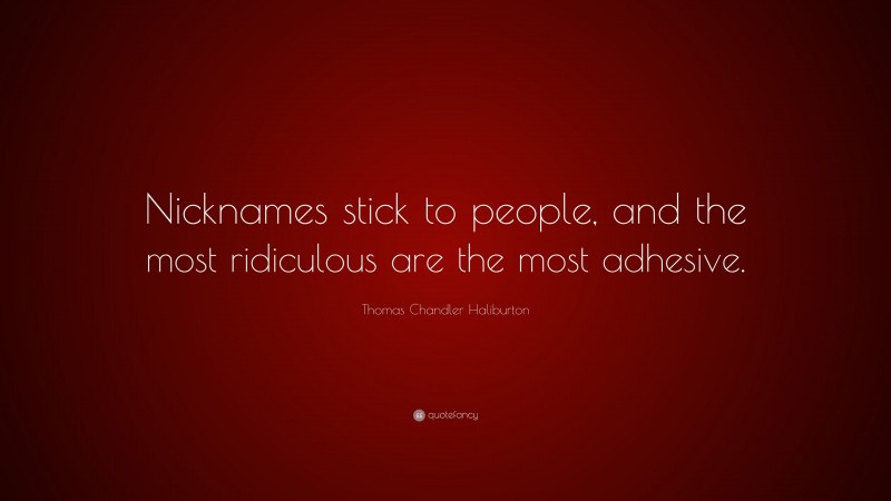 Thomas Chandler Haliburton Quote: “Nicknames stick to people, and the most ridiculous are the most adhesive.”