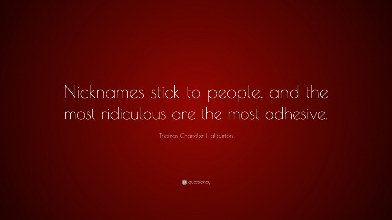Thomas Chandler Haliburton Quote: “Nicknames stick to people, and the most ridiculous are the most adhesive.”