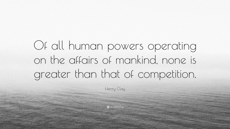 Henry Clay Quote: “Of all human powers operating on the affairs of mankind, none is greater than that of competition.”
