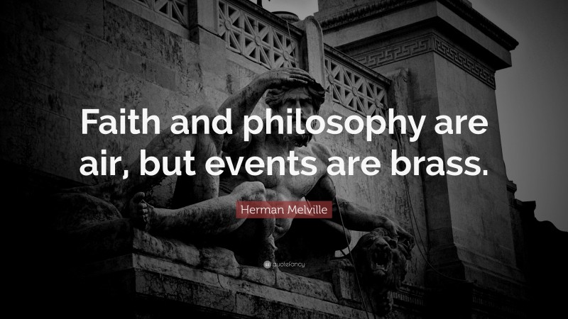 Herman Melville Quote: “Faith and philosophy are air, but events are brass.”