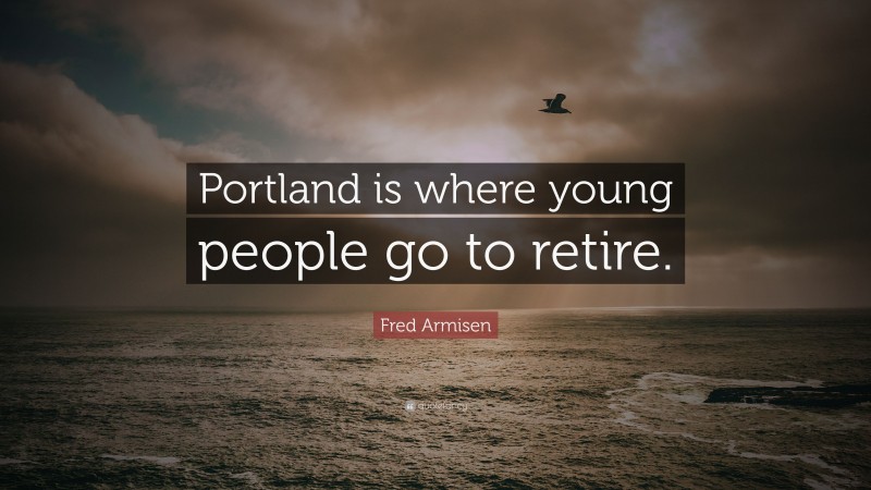 Fred Armisen Quote: “Portland is where young people go to retire.”