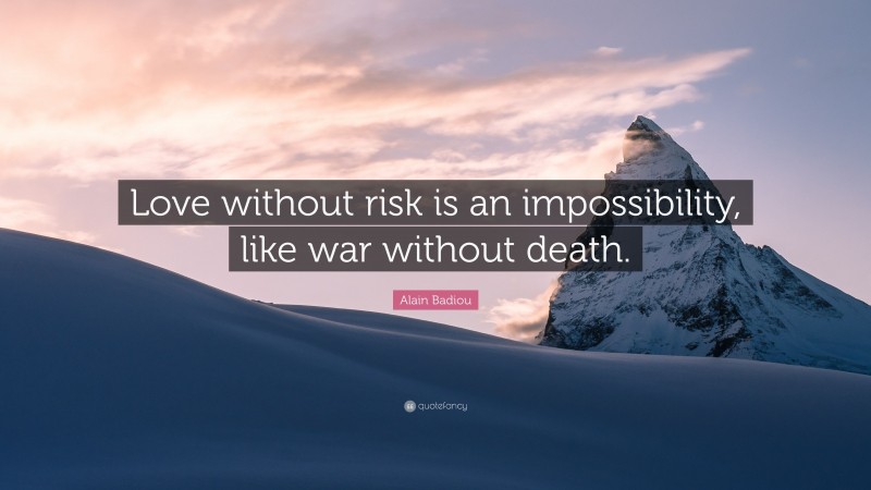 Alain Badiou Quote: “Love without risk is an impossibility, like war without death.”