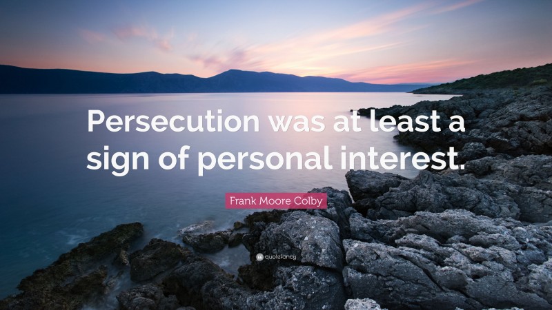Frank Moore Colby Quote: “Persecution was at least a sign of personal interest.”