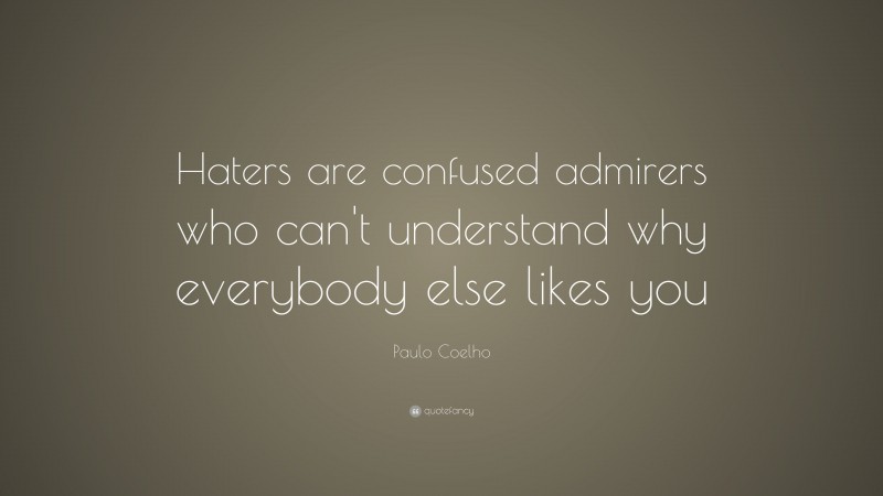 Paulo Coelho Quote: “Haters are confused admirers who can’t understand why everybody else likes you”