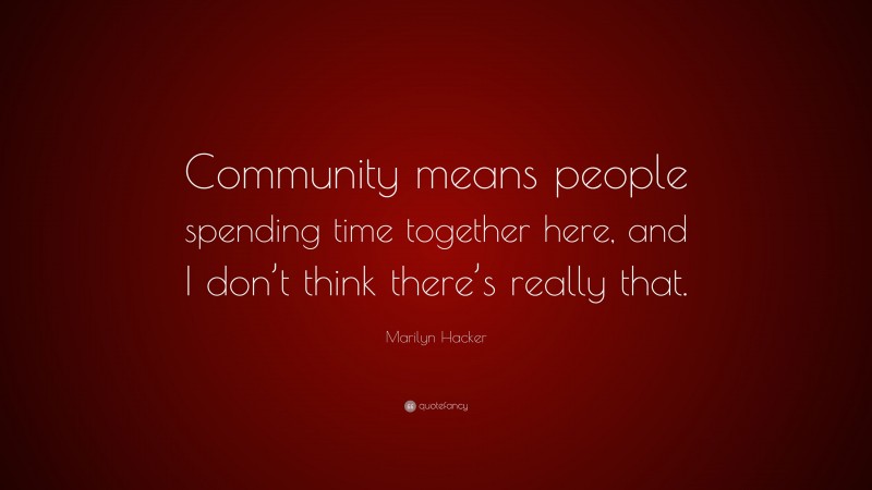 Marilyn Hacker Quote: “Community means people spending time together here, and I don’t think there’s really that.”