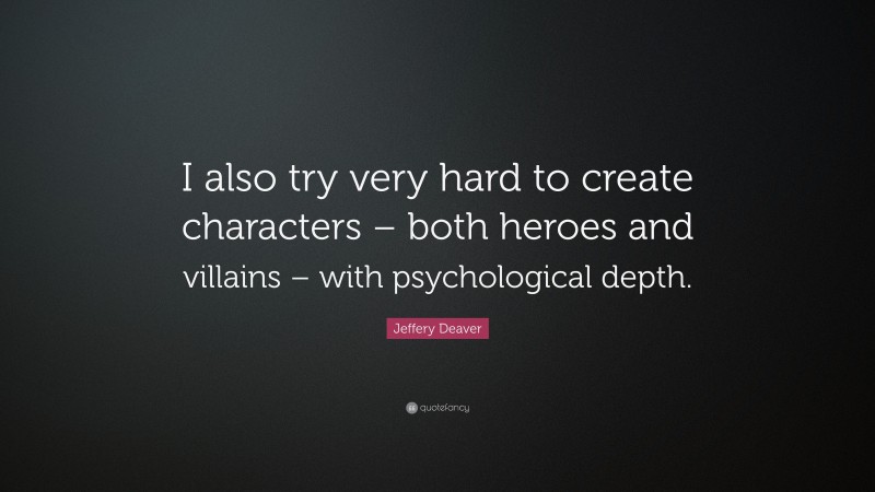 Jeffery Deaver Quote: “I also try very hard to create characters – both heroes and villains – with psychological depth.”