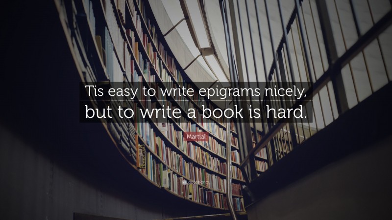 Martial Quote: “Tis easy to write epigrams nicely, but to write a book is hard.”