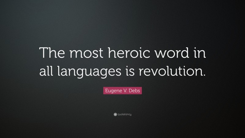 Eugene V. Debs Quote: “The most heroic word in all languages is revolution.”