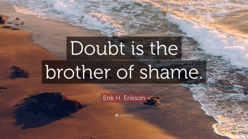Erik H. Erikson Quote: “Doubt is the brother of shame.”