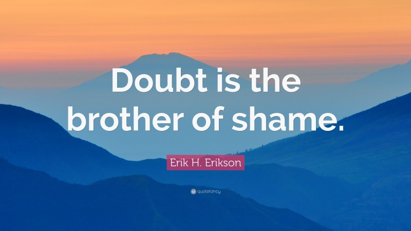 Erik H. Erikson Quote: “Doubt is the brother of shame.”