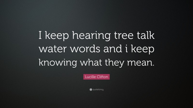 Lucille Clifton Quote: “I keep hearing tree talk water words and i keep knowing what they mean.”