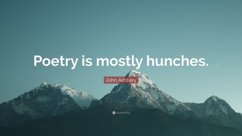 John Ashbery Quote: “Poetry is mostly hunches.”