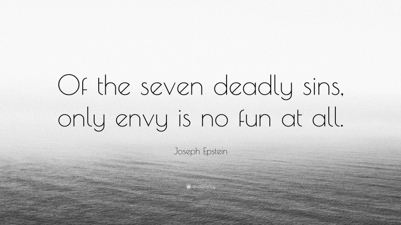 Joseph Epstein Quote: “Of the seven deadly sins, only envy is no fun at all.”
