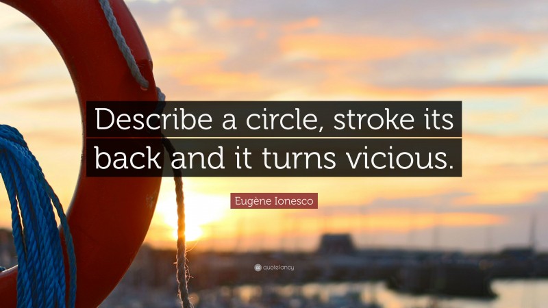 Eugène Ionesco Quote: “Describe a circle, stroke its back and it turns vicious.”
