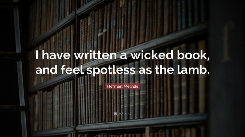 Herman Melville Quote: “I have written a wicked book, and feel spotless as the lamb.”
