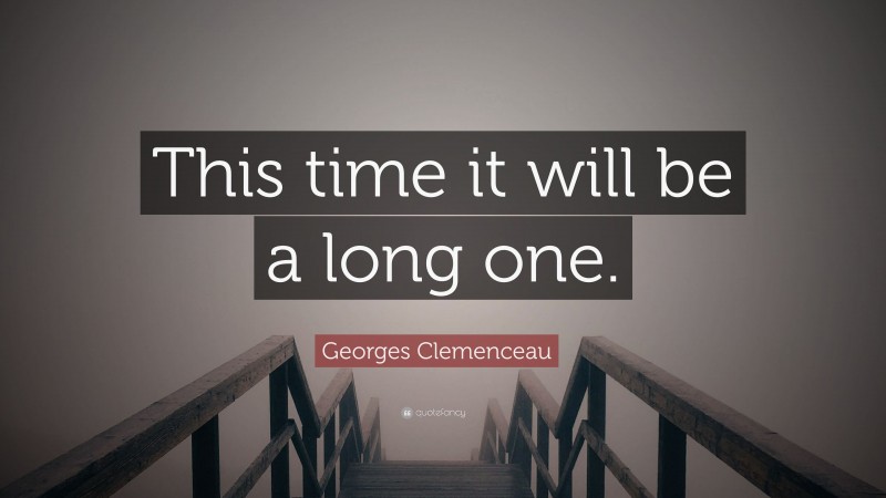 Georges Clemenceau Quote: “This time it will be a long one.”