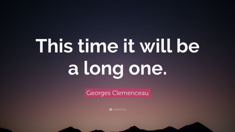 Georges Clemenceau Quote: “This time it will be a long one.”