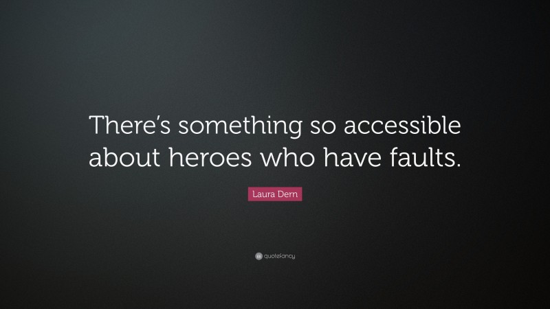 Laura Dern Quote: “There’s something so accessible about heroes who have faults.”