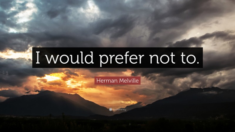Herman Melville Quote: “I would prefer not to.”