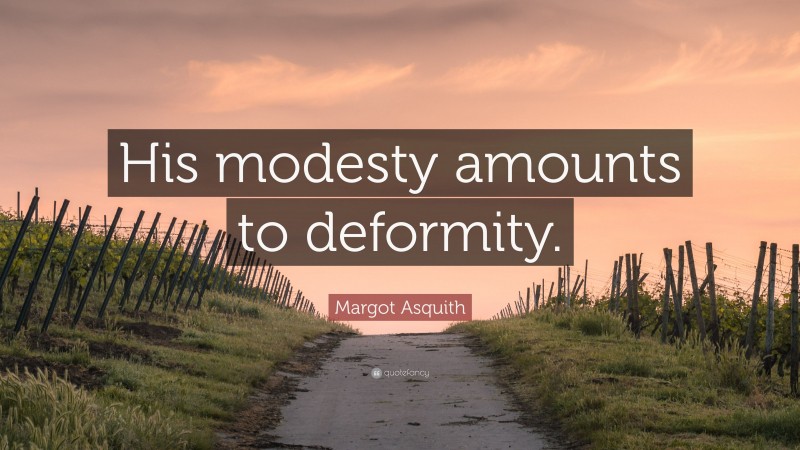 Margot Asquith Quote: “His modesty amounts to deformity.”