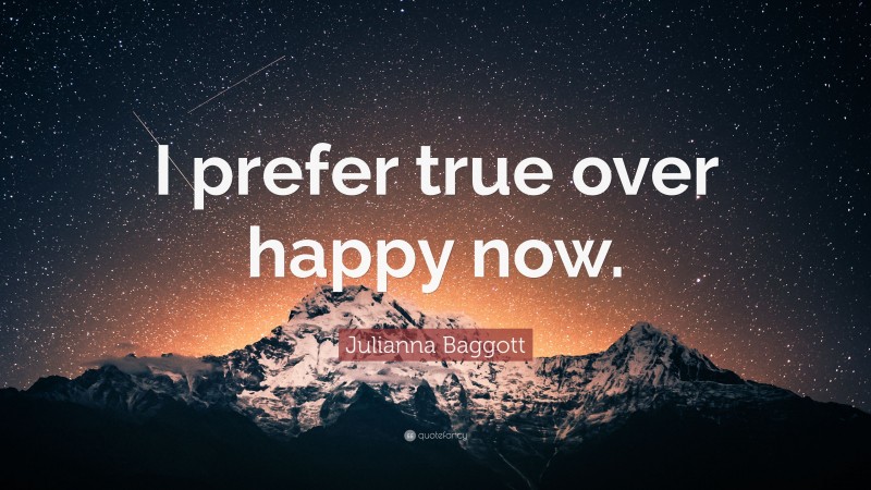 Julianna Baggott Quote: “I prefer true over happy now.”