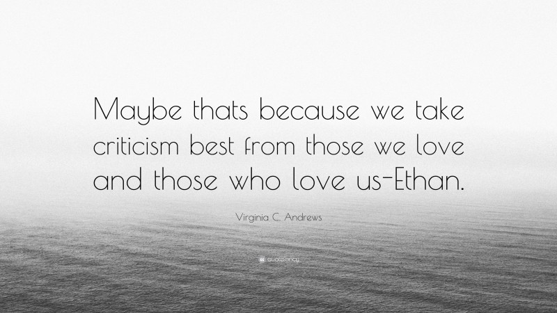 Virginia C. Andrews Quote: “Maybe thats because we take criticism best from those we love and those who love us-Ethan.”