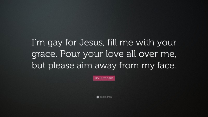 Bo Burnham Quote: “I’m gay for Jesus, fill me with your grace. Pour your love all over me, but please aim away from my face.”