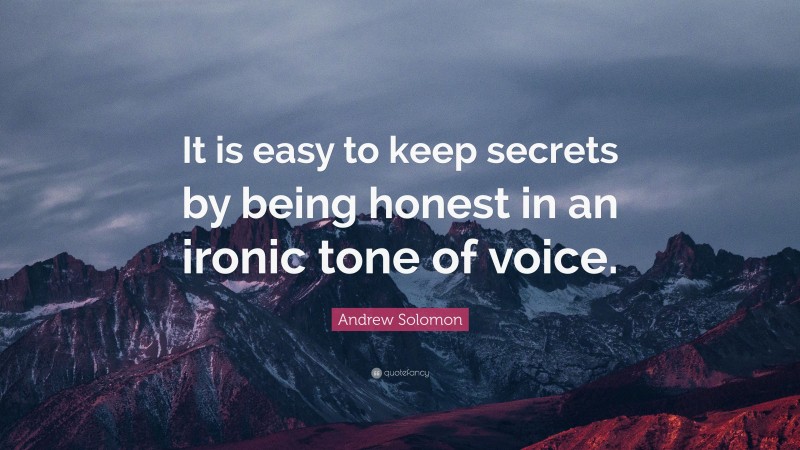 Andrew Solomon Quote: “It is easy to keep secrets by being honest in an ironic tone of voice.”