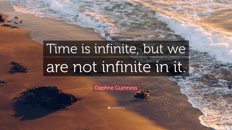 Daphne Guinness Quote: “Time is infinite, but we are not infinite in it.”
