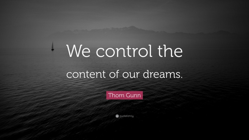 Thom Gunn Quote: “We control the content of our dreams.”