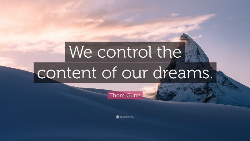 Thom Gunn Quote: “We control the content of our dreams.”