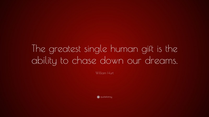 William Hurt Quote: “The greatest single human gift is the ability to chase down our dreams.”