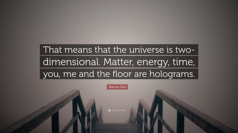 Warren Ellis Quote: “That means that the universe is two-dimensional. Matter, energy, time, you, me and the floor are holograms.”