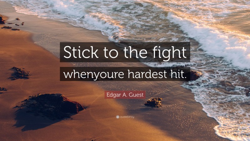 Edgar A. Guest Quote: “Stick to the fight whenyoure hardest hit.”