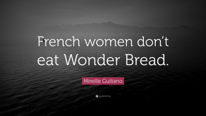 Mireille Guiliano Quote: “French women don’t eat Wonder Bread.”