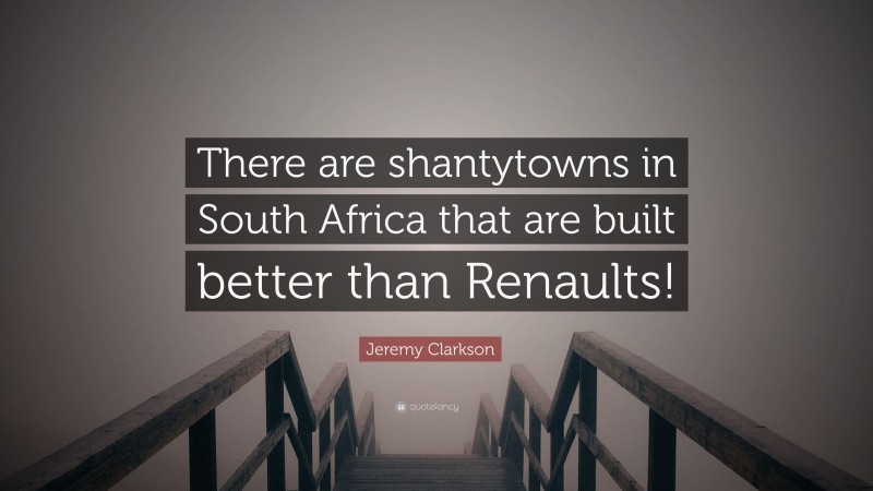 Jeremy Clarkson Quote: “There are shantytowns in South Africa that are built better than Renaults!”