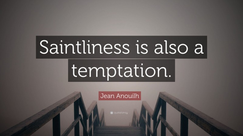 Jean Anouilh Quote: “Saintliness is also a temptation.”