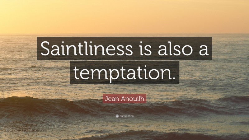 Jean Anouilh Quote: “Saintliness is also a temptation.”