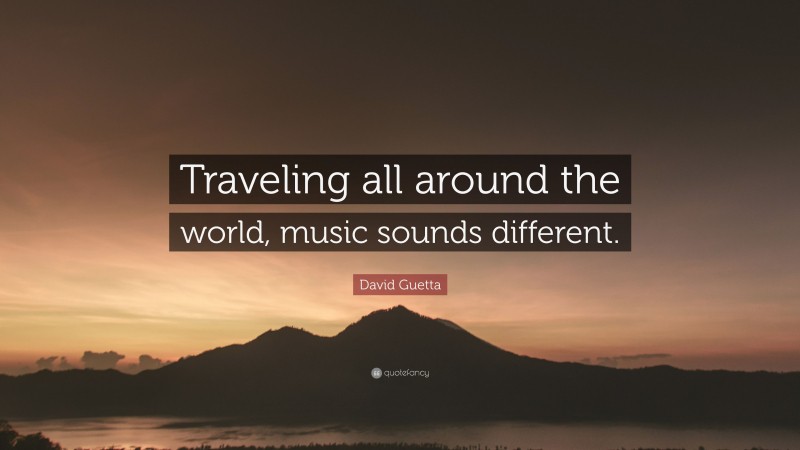 David Guetta Quote: “Traveling all around the world, music sounds different.”