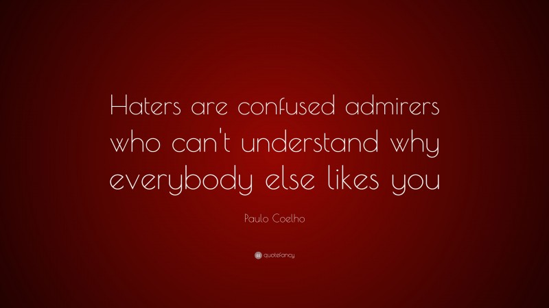 Paulo Coelho Quote: “Haters are confused admirers who can’t understand why everybody else likes you”