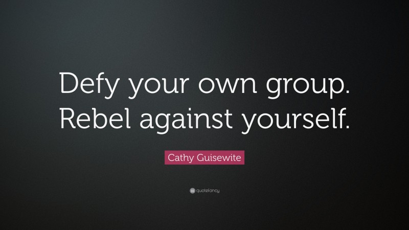 Cathy Guisewite Quote: “Defy your own group. Rebel against yourself.”
