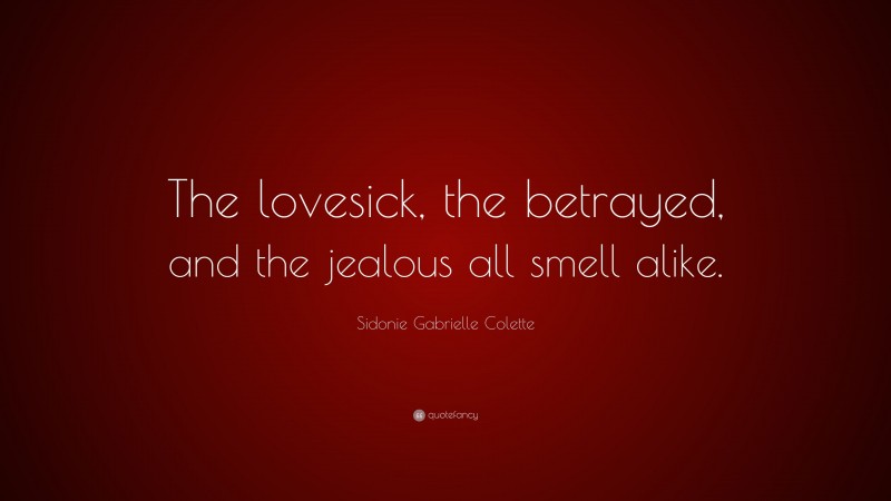 Sidonie Gabrielle Colette Quote: “The lovesick, the betrayed, and the jealous all smell alike.”
