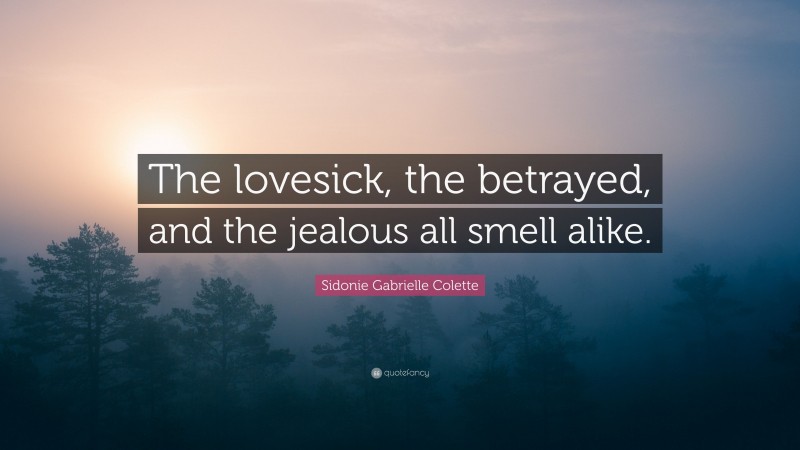 Sidonie Gabrielle Colette Quote: “The lovesick, the betrayed, and the jealous all smell alike.”