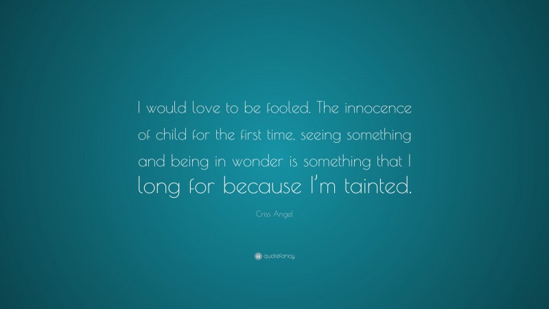 Criss Angel Quote: “I would love to be fooled. The innocence of child for the first time, seeing something and being in wonder is something that I long for because I’m tainted.”