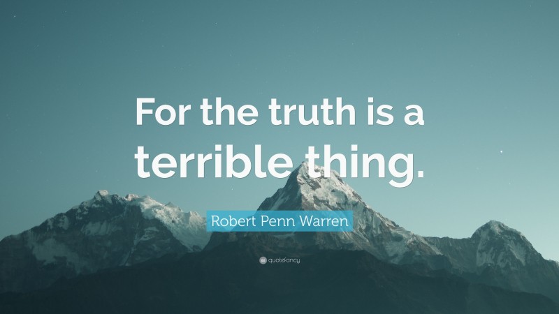 Robert Penn Warren Quote: “For the truth is a terrible thing.”