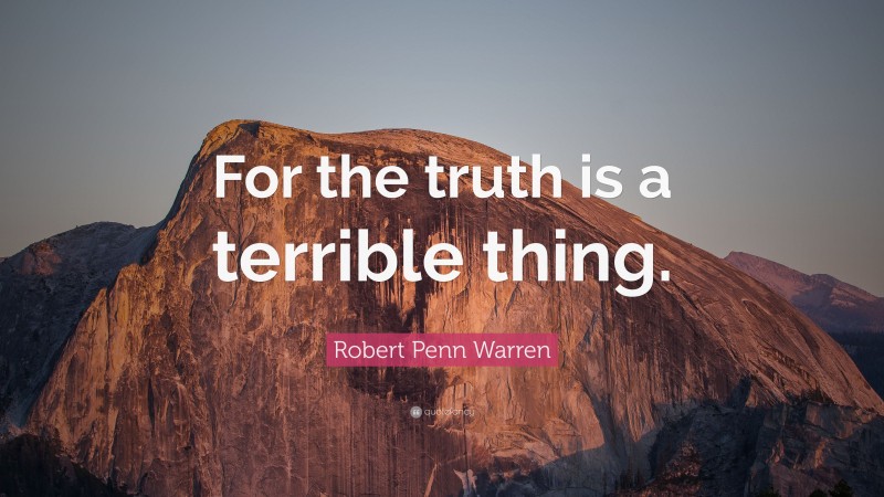 Robert Penn Warren Quote: “For the truth is a terrible thing.”
