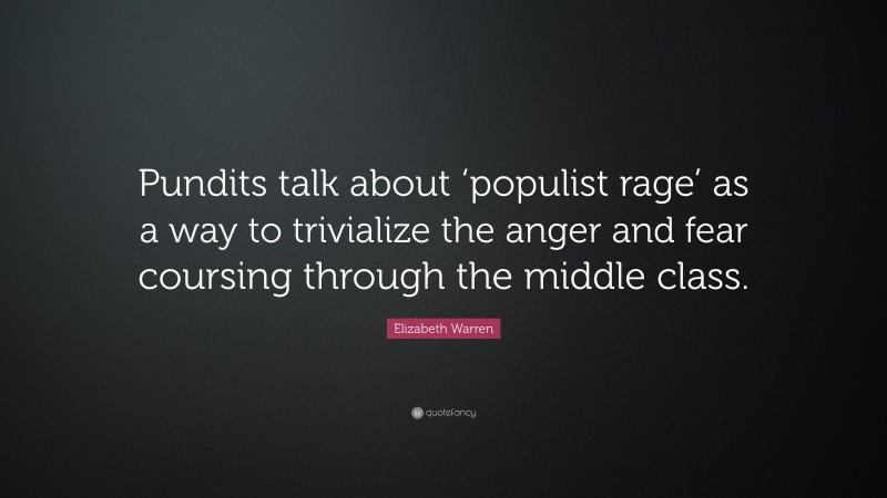 Elizabeth Warren Quote: “Pundits talk about ‘populist rage’ as a way to trivialize the anger and fear coursing through the middle class.”
